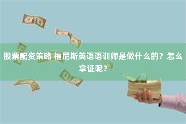 股票配资策略 福尼斯英语语训师是做什么的？怎么拿证呢？