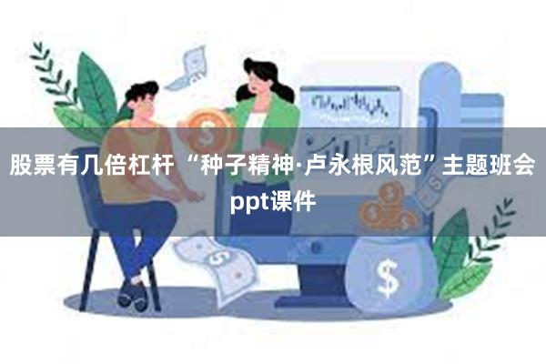 股票有几倍杠杆 “种子精神·卢永根风范”主题班会ppt课件