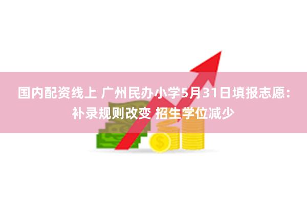 国内配资线上 广州民办小学5月31日填报志愿：补录规则改变 招生学位减少