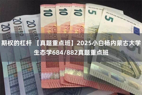 期权的杠杆 【真题重点班】2025小白杨内蒙古大学生态学684/882真题重点班