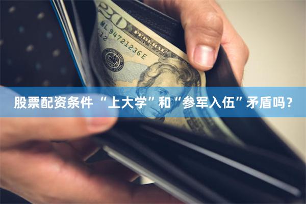 股票配资条件 “上大学”和“参军入伍”矛盾吗？