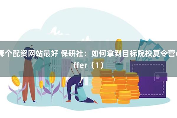 哪个配资网站最好 保研社：如何拿到目标院校夏令营offer（1）