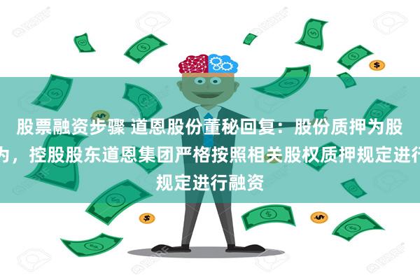 股票融资步骤 道恩股份董秘回复：股份质押为股东行为，控股股东道恩集团严格按照相关股权质押规定进行融资