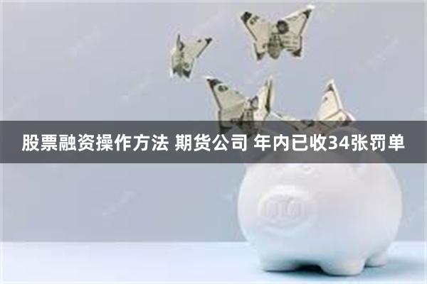 股票融资操作方法 期货公司 年内已收34张罚单