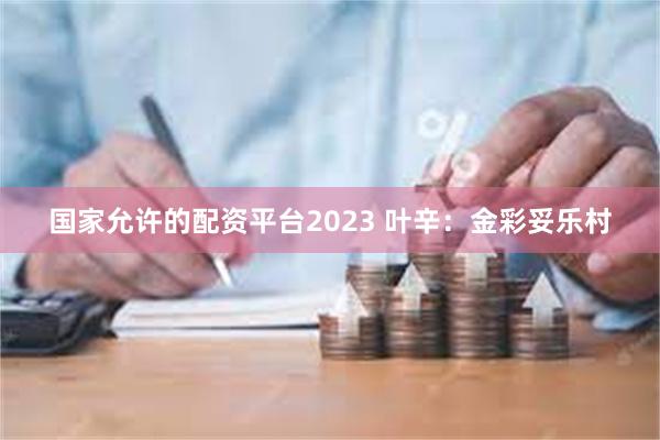 国家允许的配资平台2023 叶辛：金彩妥乐村