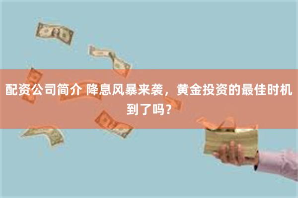 配资公司简介 降息风暴来袭，黄金投资的最佳时机到了吗？