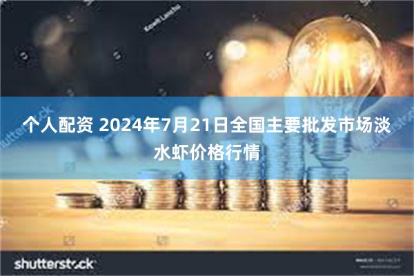 个人配资 2024年7月21日全国主要批发市场淡水虾价格行情