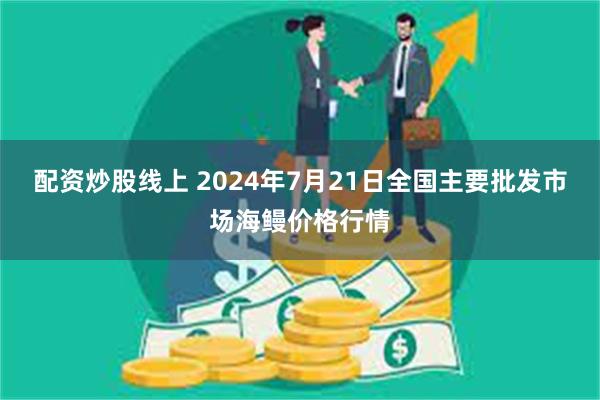 配资炒股线上 2024年7月21日全国主要批发市场海鳗价格行情