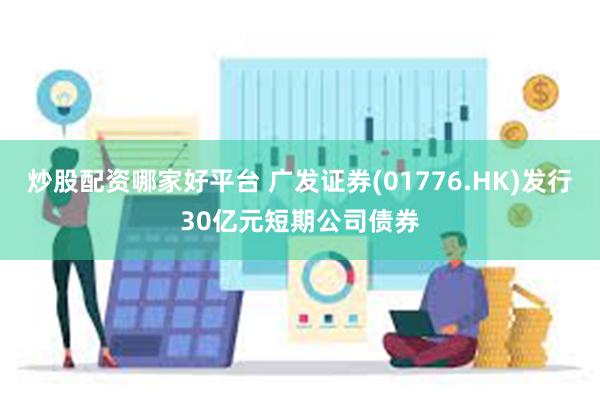 炒股配资哪家好平台 广发证券(01776.HK)发行30亿元短期公司债券