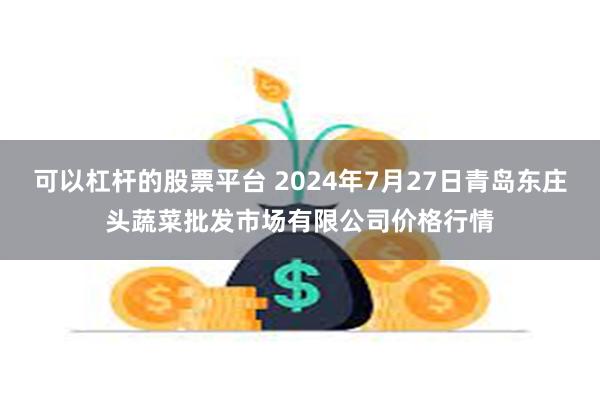 可以杠杆的股票平台 2024年7月27日青岛东庄头蔬菜批发市场有限公司价格行情