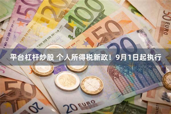 平台杠杆炒股 个人所得税新政！9月1日起执行