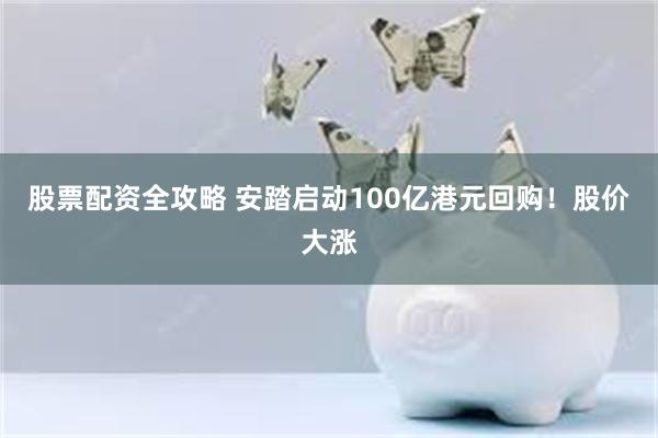 股票配资全攻略 安踏启动100亿港元回购！股价大涨