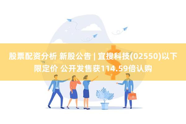 股票配资分析 新股公告 | 宜搜科技(02550)以下限定价 公开发售获114.59倍认购