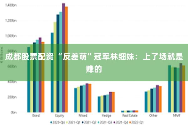 成都股票配资 “反差萌”冠军林细妹：上了场就是赚的