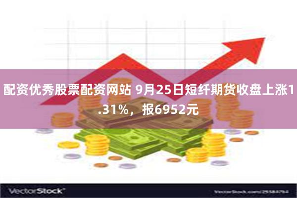 配资优秀股票配资网站 9月25日短纤期货收盘上涨1.31%，报6952元