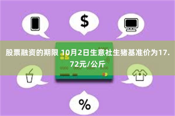 股票融资的期限 10月2日生意社生猪基准价为17.72元/公斤