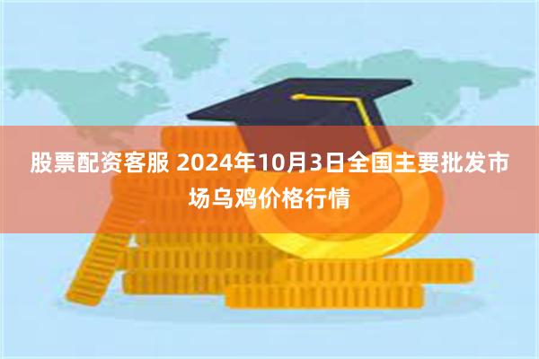 股票配资客服 2024年10月3日全国主要批发市场乌鸡价格行情