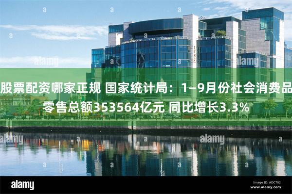 股票配资哪家正规 国家统计局：1—9月份社会消费品零售总额353564亿元 同比增长3.3%