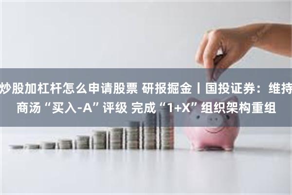 炒股加杠杆怎么申请股票 研报掘金丨国投证券：维持商汤“买入-A”评级 完成“1+X”组织架构重组