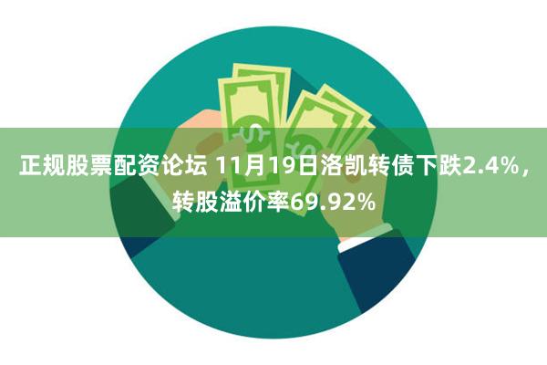 正规股票配资论坛 11月19日洛凯转债下跌2.4%，转股溢价率69.92%