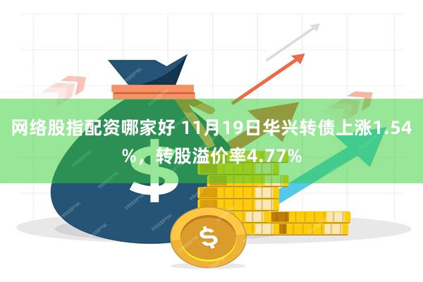 网络股指配资哪家好 11月19日华兴转债上涨1.54%，转股溢价率4.77%