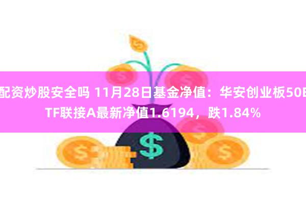 配资炒股安全吗 11月28日基金净值：华安创业板50ETF联接A最新净值1.6194，跌1.84%