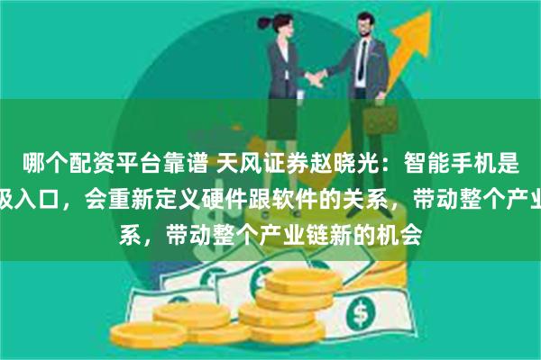 哪个配资平台靠谱 天风证券赵晓光：智能手机是AI重要的超级入口，会重新定义硬件跟软件的关系，带动整个产业链新的机会