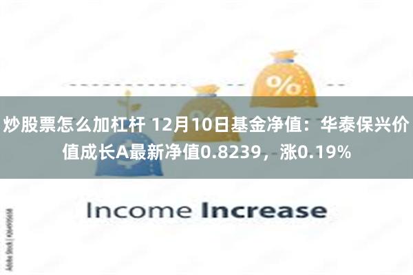 炒股票怎么加杠杆 12月10日基金净值：华泰保兴价值成长A最新净值0.8239，涨0.19%