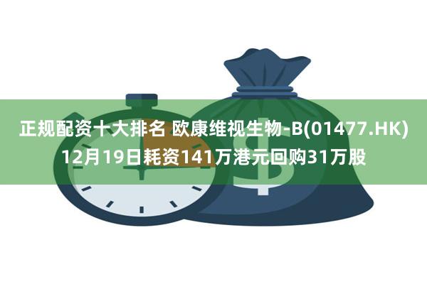 正规配资十大排名 欧康维视生物-B(01477.HK)12月19日耗资141万港元回购31万股