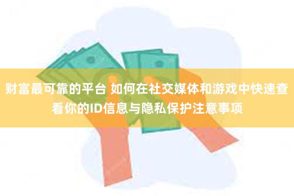 财富最可靠的平台 如何在社交媒体和游戏中快速查看你的ID信息与隐私保护注意事项