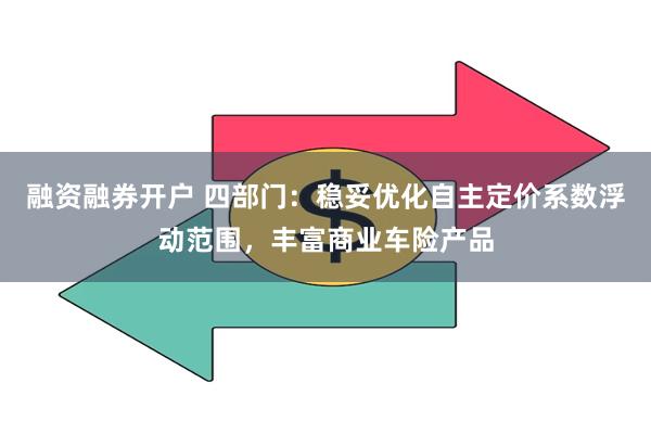 融资融券开户 四部门：稳妥优化自主定价系数浮动范围，丰富商业车险产品