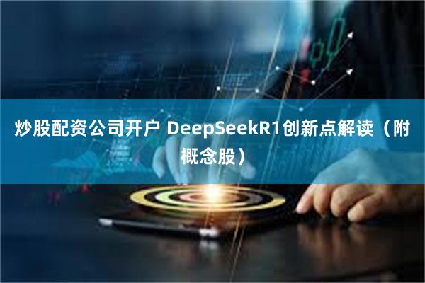 炒股配资公司开户 DeepSeekR1创新点解读（附概念股）