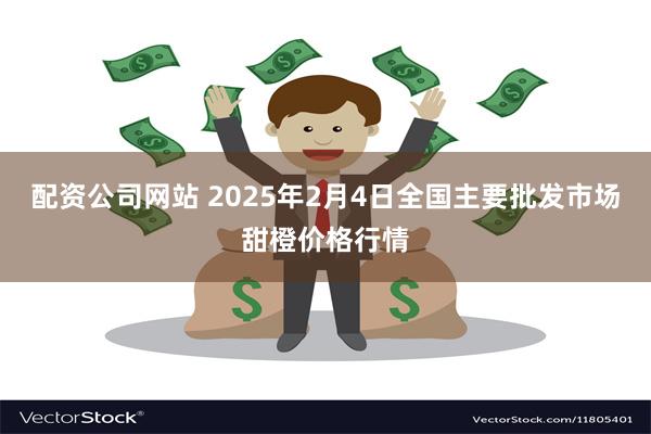 配资公司网站 2025年2月4日全国主要批发市场甜橙价格行情