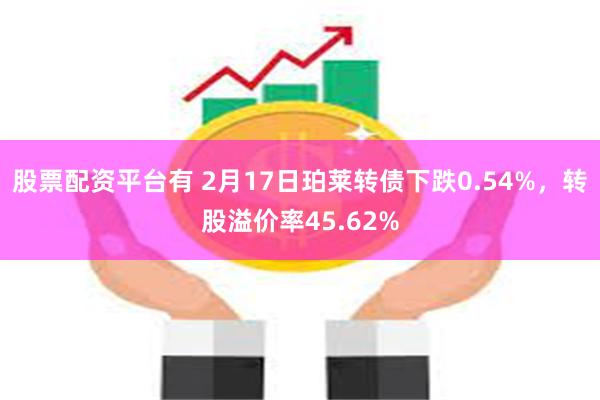 股票配资平台有 2月17日珀莱转债下跌0.54%，转股溢价率45.62%