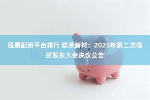 股票配资平台排行 欧莱新材：2025年第二次临时股东大会决议公告