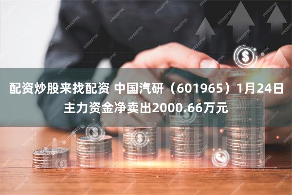 配资炒股来找配资 中国汽研（601965）1月24日主力资金净卖出2000.66万元