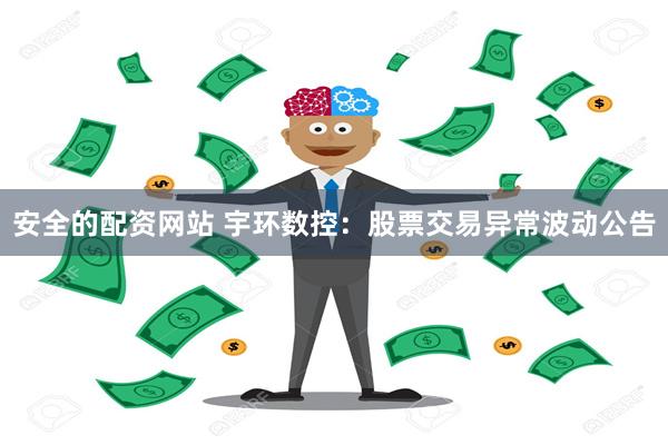 安全的配资网站 宇环数控：股票交易异常波动公告