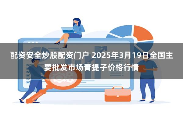 配资安全炒股配资门户 2025年3月19日全国主要批发市场青提子价格行情